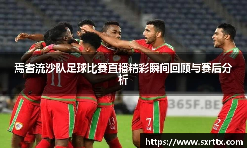 焉耆流沙队足球比赛直播精彩瞬间回顾与赛后分析