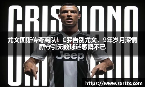 尤文图斯传奇离队！C罗告别尤文，9年岁月深情厮守引无数球迷感慨不已