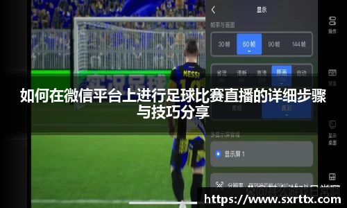 如何在微信平台上进行足球比赛直播的详细步骤与技巧分享