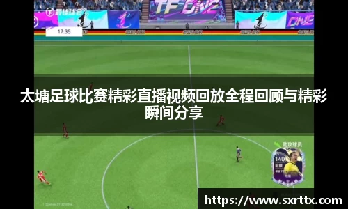 太塘足球比赛精彩直播视频回放全程回顾与精彩瞬间分享
