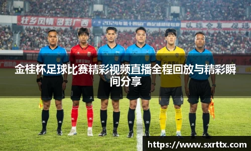 金桂杯足球比赛精彩视频直播全程回放与精彩瞬间分享