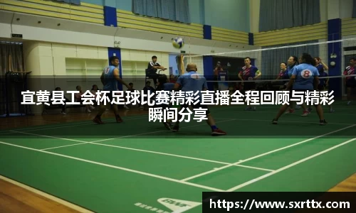 宜黄县工会杯足球比赛精彩直播全程回顾与精彩瞬间分享