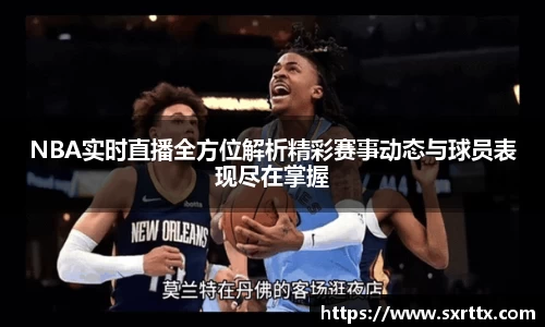 NBA实时直播全方位解析精彩赛事动态与球员表现尽在掌握