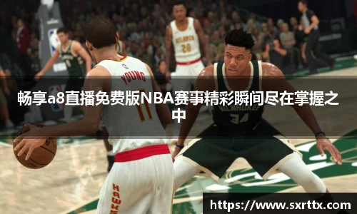 畅享a8直播免费版NBA赛事精彩瞬间尽在掌握之中