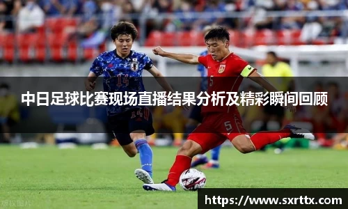 中日足球比赛现场直播结果分析及精彩瞬间回顾