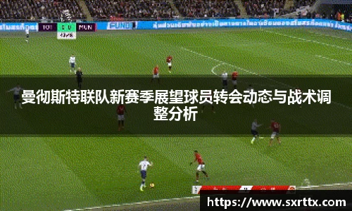 曼彻斯特联队新赛季展望球员转会动态与战术调整分析