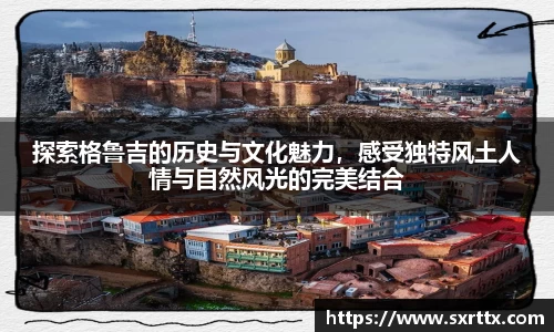 探索格鲁吉的历史与文化魅力，感受独特风土人情与自然风光的完美结合