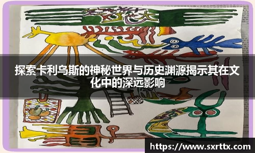 探索卡利乌斯的神秘世界与历史渊源揭示其在文化中的深远影响