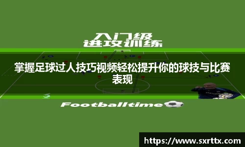 掌握足球过人技巧视频轻松提升你的球技与比赛表现