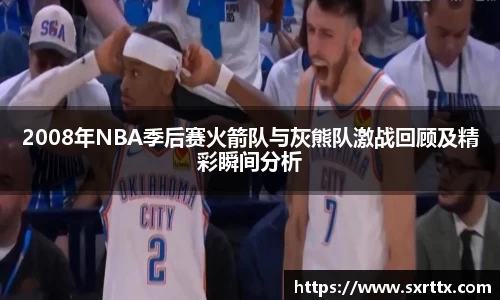 2008年NBA季后赛火箭队与灰熊队激战回顾及精彩瞬间分析