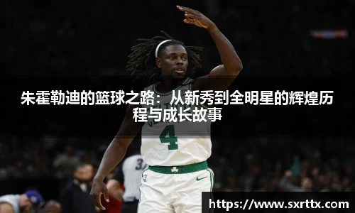 朱霍勒迪的篮球之路：从新秀到全明星的辉煌历程与成长故事
