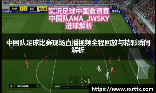 中国队足球比赛现场直播视频全程回放与精彩瞬间解析