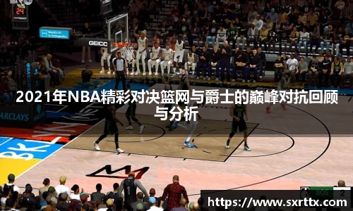 2021年NBA精彩对决篮网与爵士的巅峰对抗回顾与分析