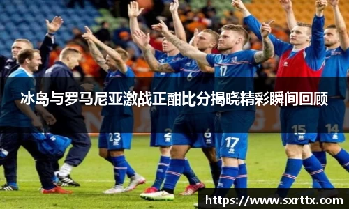 冰岛与罗马尼亚激战正酣比分揭晓精彩瞬间回顾
