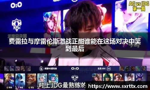 费雷拉与摩雷伦斯激战正酣谁能在这场对决中笑到最后