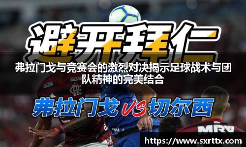弗拉门戈与竞赛会的激烈对决揭示足球战术与团队精神的完美结合