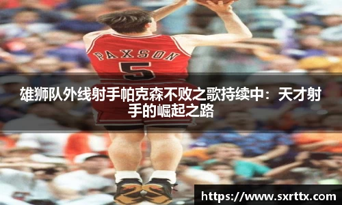 雄狮队外线射手帕克森不败之歌持续中：天才射手的崛起之路