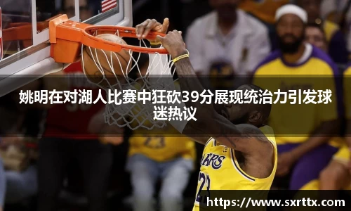 姚明在对湖人比赛中狂砍39分展现统治力引发球迷热议