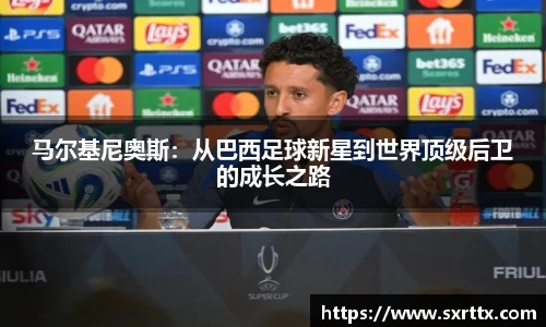 马尔基尼奥斯：从巴西足球新星到世界顶级后卫的成长之路