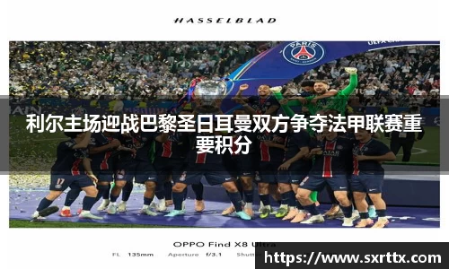 利尔主场迎战巴黎圣日耳曼双方争夺法甲联赛重要积分