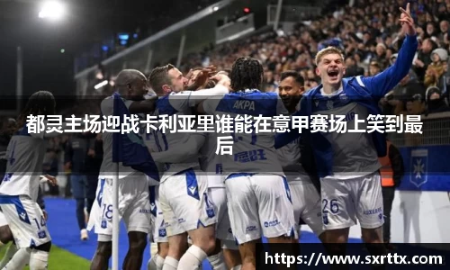 都灵主场迎战卡利亚里谁能在意甲赛场上笑到最后