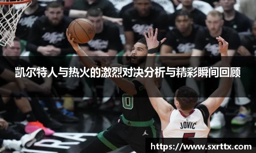 凯尔特人与热火的激烈对决分析与精彩瞬间回顾