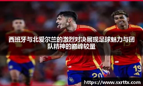 西班牙与北爱尔兰的激烈对决展现足球魅力与团队精神的巅峰较量