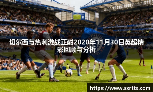 切尔西与热刺激战正酣2020年11月30日英超精彩回顾与分析